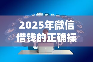 2025年微信借钱的正确操作方法：梳理五个贷款通过高的平台