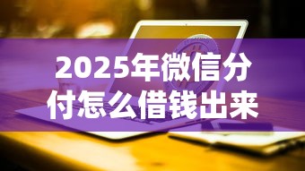 2025年微信分付怎么借钱出来到？试试这五个互联网金融网贷平台