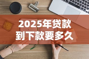 2025年贷款到下款要多久才能下来：分享五个能借钱的平台