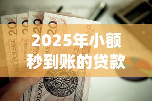 2025年小额秒到账的贷款app，试试这五个值得信赖的借贷口子