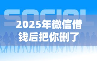 2025年微信借钱后把你删了，试试这五个网贷平台利息