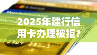 2025年建行信用卡办理被拒？公布五个正规可靠的贷款平台