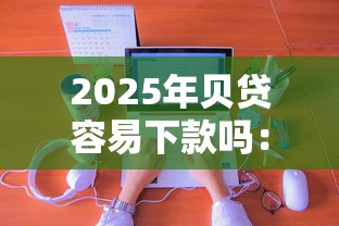 2025年贝贷容易下款吗：分享5个国家正规网贷平台