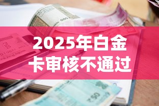 2025年白金卡审核不通过审核：公布五个正规不看征信的小额贷款软件