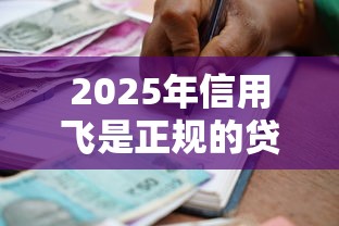 2025年信用飞是正规的贷款公司吗：整理5个有逾期借款容易通过的平台