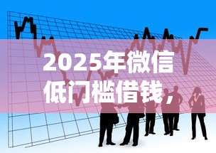2025年微信低门槛借钱，看看这五个借条贷款平台