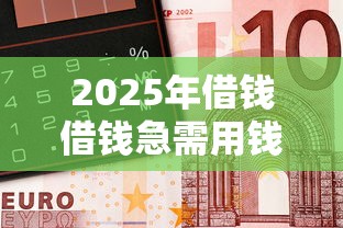2025年借钱借钱急需用钱，试试这五个未成年借钱平台