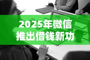 2025年微信推出借钱新功能，整合五个可以贷款平台