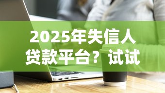 2025年失信人贷款平台？试试这五个无视评分的贷款软件