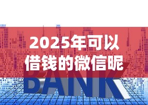2025年可以借钱的微信昵称大全？整合五个贷款利率低的平台