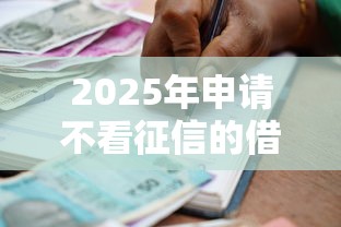 2025年申请不看征信的借贷合同：分享5个最快借钱平台
