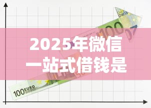 2025年微信一站式借钱是真的吗，公布5个还有平台可以借钱