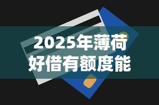 2025年薄荷好借有额度能下款吗：罗列5个十七岁可以贷款的平台