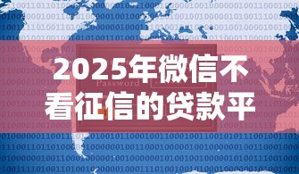 2025年微信不看征信的贷款平台，整理五个征信是花户平台可以借钱不