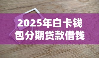 2025年白卡钱包分期贷款借钱：公布5个好用的网贷平台