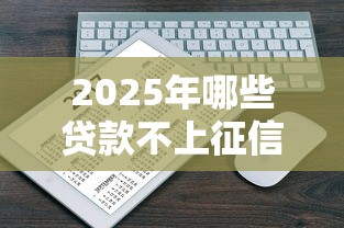 2025年哪些贷款不上征信吗？推荐5个综合评分不足也能放款的平台
