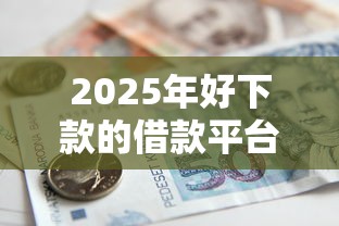 2025年好下款的借款平台有哪些，整合5个贷款不上诚信平台的软件