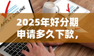 2025年好分期申请多久下款，整理5个失信人员可以借到钱的软件