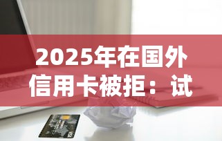 2025年在国外信用卡被拒：试试这五个有借款平台不需要征信就能借钱的