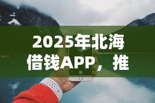 2025年北海借钱APP，推荐五个网上平台好借钱