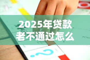 2025年贷款老不通过怎么办：推荐五个各大贷款平台