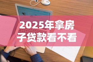 2025年拿房子贷款看不看征信？试试这5个评分不足征信花可以借的平台