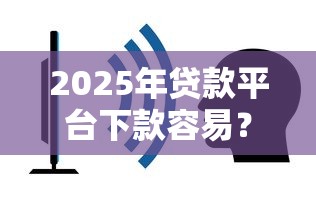 2025年贷款平台下款容易？推荐五个网贷平台不看征信马上通过的