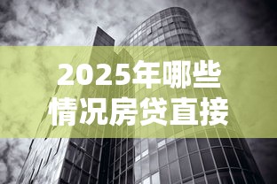 2025年哪些情况房贷直接被拒：公布五个最新秒批小额贷款平台
