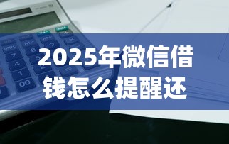2025年微信借钱怎么提醒还钱的？整理5个不用面签和芝麻分的贷款app
