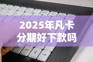 2025年凡卡分期好下款吗，分享五个借500元立马到账软件