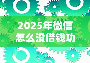 2025年微信怎么没借钱功能：整合5个芝麻信用可以借钱的软件