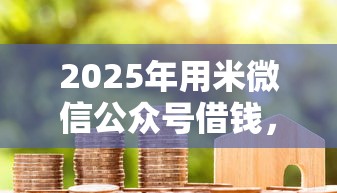 2025年用米微信公众号借钱，整理五个贷款最快的平台