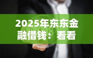 2025年东东金融借钱：看看这5个门槛低的贷款平台