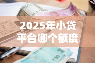2025年小贷平台哪个额度高？看看这5个逾期借款平台