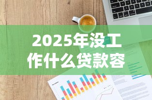2025年没工作什么贷款容易下款：公布五个11月独家贷款的软件