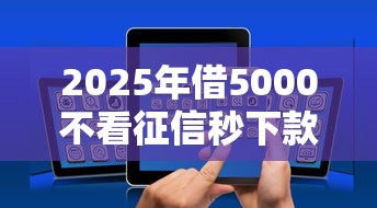 2025年借5000不看征信秒下款白猎贷？推荐五个好用的借钱平台