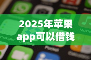 2025年苹果app可以借钱？梳理5个有车在平台好贷款
