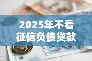2025年不看征信负债贷款？分享5个国家承认10家网贷平台