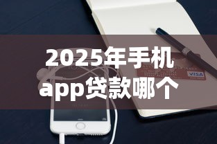 2025年手机app贷款哪个容易下款？公布五个黑口子不看征信无视大数据