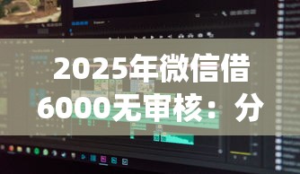 2025年微信借6000无审核：分享五个芝麻借款实时到账速借app