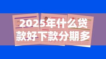2025年什么贷款好下款分期多：整理五个营业执照贷款平台