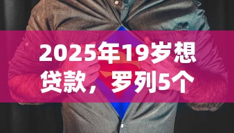 2025年19岁想贷款，罗列5个黑户必下的口子