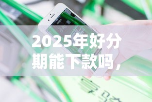 2025年好分期能下款吗，分享五个不审核征信的贷款平台