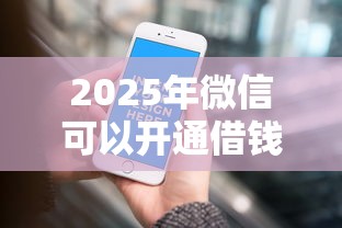 2025年微信可以开通借钱服务吗？看看这五个平台借款不看征信记录