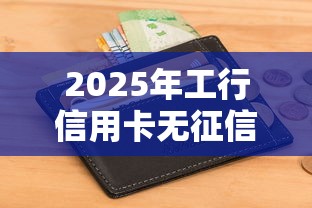 2025年工行信用卡无征信被拒：罗列5个黑户网贷必下款的平台