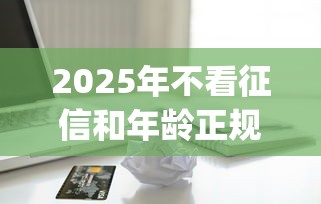 2025年不看征信和年龄正规借款？整理五个手机小额黑户快速贷款app