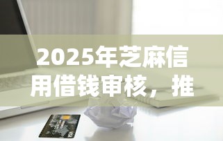 2025年芝麻信用借钱审核，推荐5个黑户可以下的贷款软件