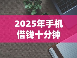 2025年手机借钱十分钟到帐，公布五个无条件放款的平台5w