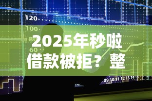 2025年秒啦借款被拒？整合五个最新口子