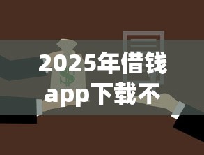 2025年借钱app下载不看征信，梳理五个平台最容易贷款